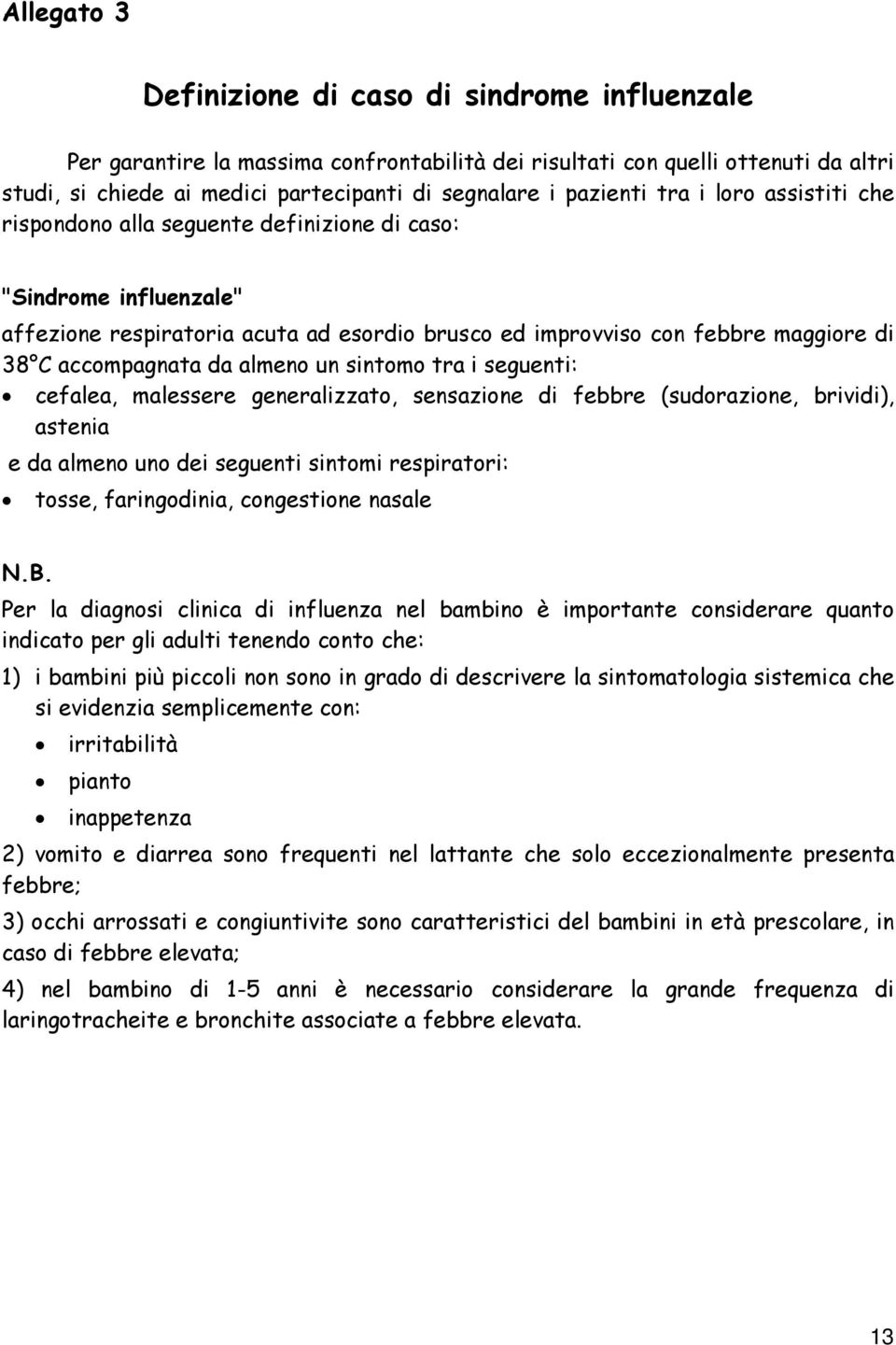 accompagnata da almeno un sintomo tra i seguenti: cefalea, malessere generalizzato, sensazione di febbre (sudorazione, brividi), astenia e da almeno uno dei seguenti sintomi respiratori: tosse,