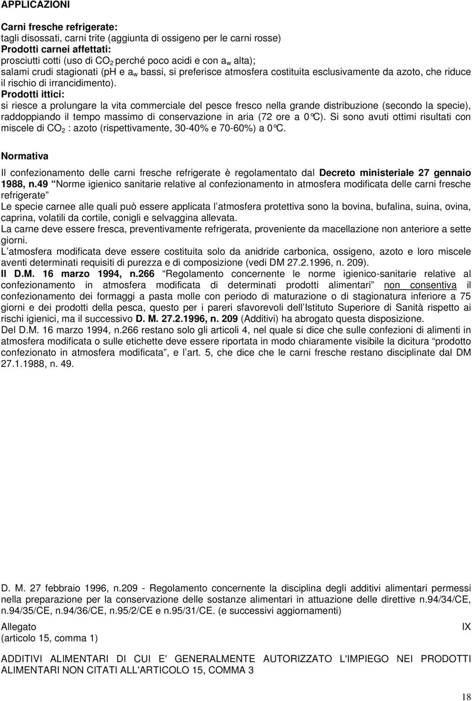 Prodotti ittici: si riesce a prolungare la vita commerciale del pesce fresco nella grande distribuzione (secondo la specie), raddoppiando il tempo massimo di conservazione in aria (72 ore a 0 C).