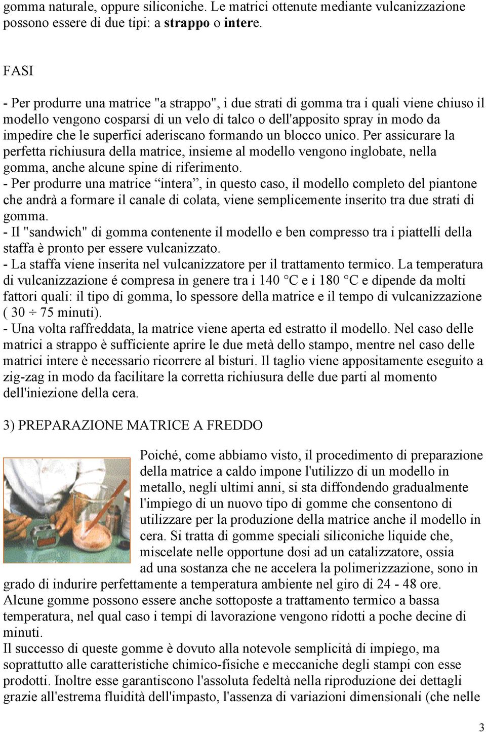 aderiscano formando un blocco unico. Per assicurare la perfetta richiusura della matrice, insieme al modello vengono inglobate, nella gomma, anche alcune spine di riferimento.