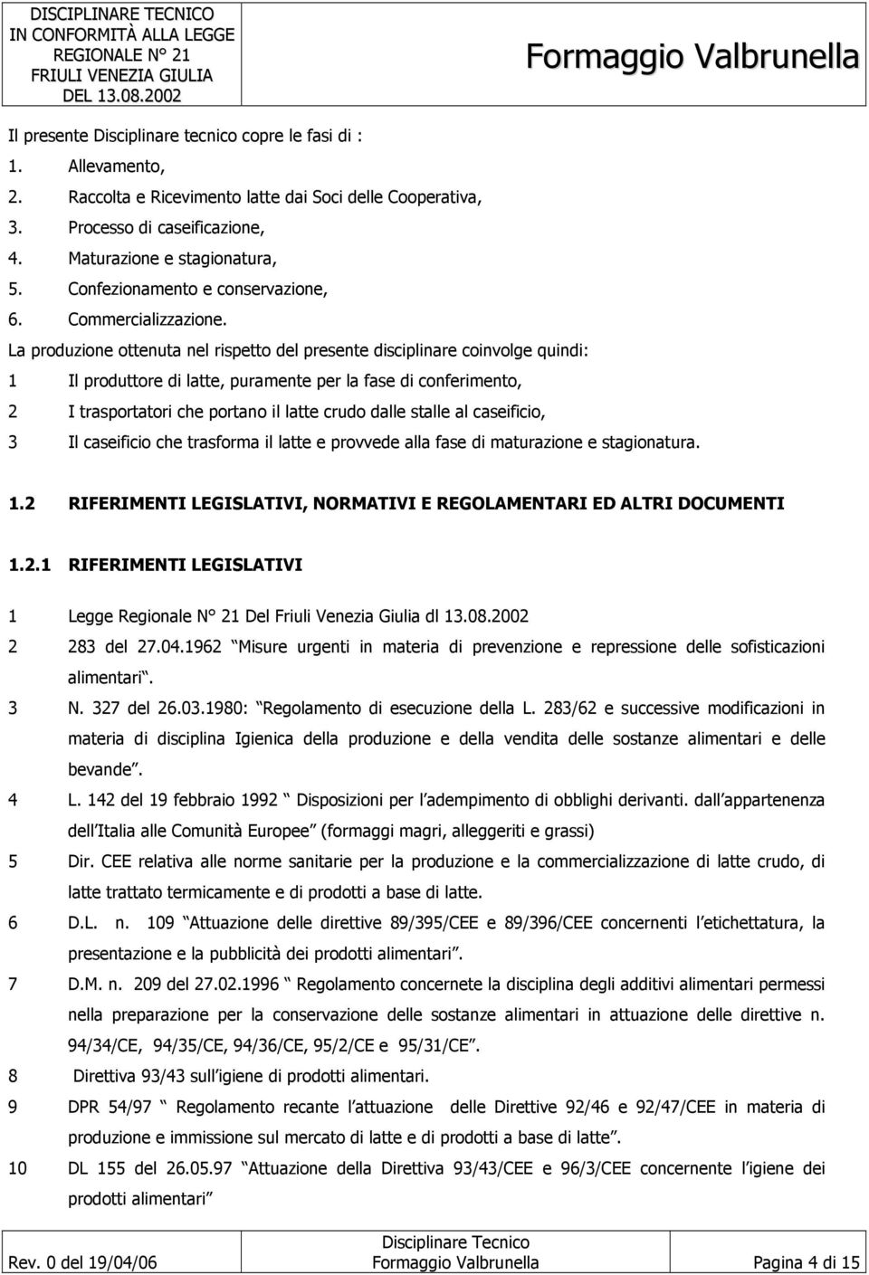 La produzione ottenuta nel rispetto del presente disciplinare coinvolge quindi: 1 Il produttore di latte, puramente per la fase di conferimento, 2 I trasportatori che portano il latte crudo dalle