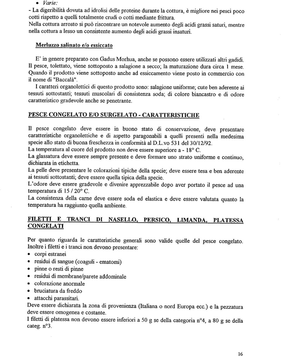 Merluzzo salinaio e/o essiccato E' in genere preparato con Gadus Morhua, anche se possono essere utilizzati altri gadidi.