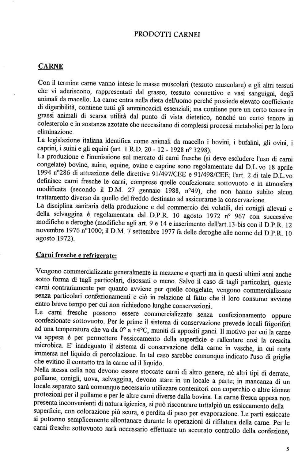 La carne entra nella dieta dell'uomo perché possiede elevato coefficiente di digeribilità, contiene tutti gli amminoacidi essenziali; ma contiene pure un certo tenore in grassi animali di scarsa