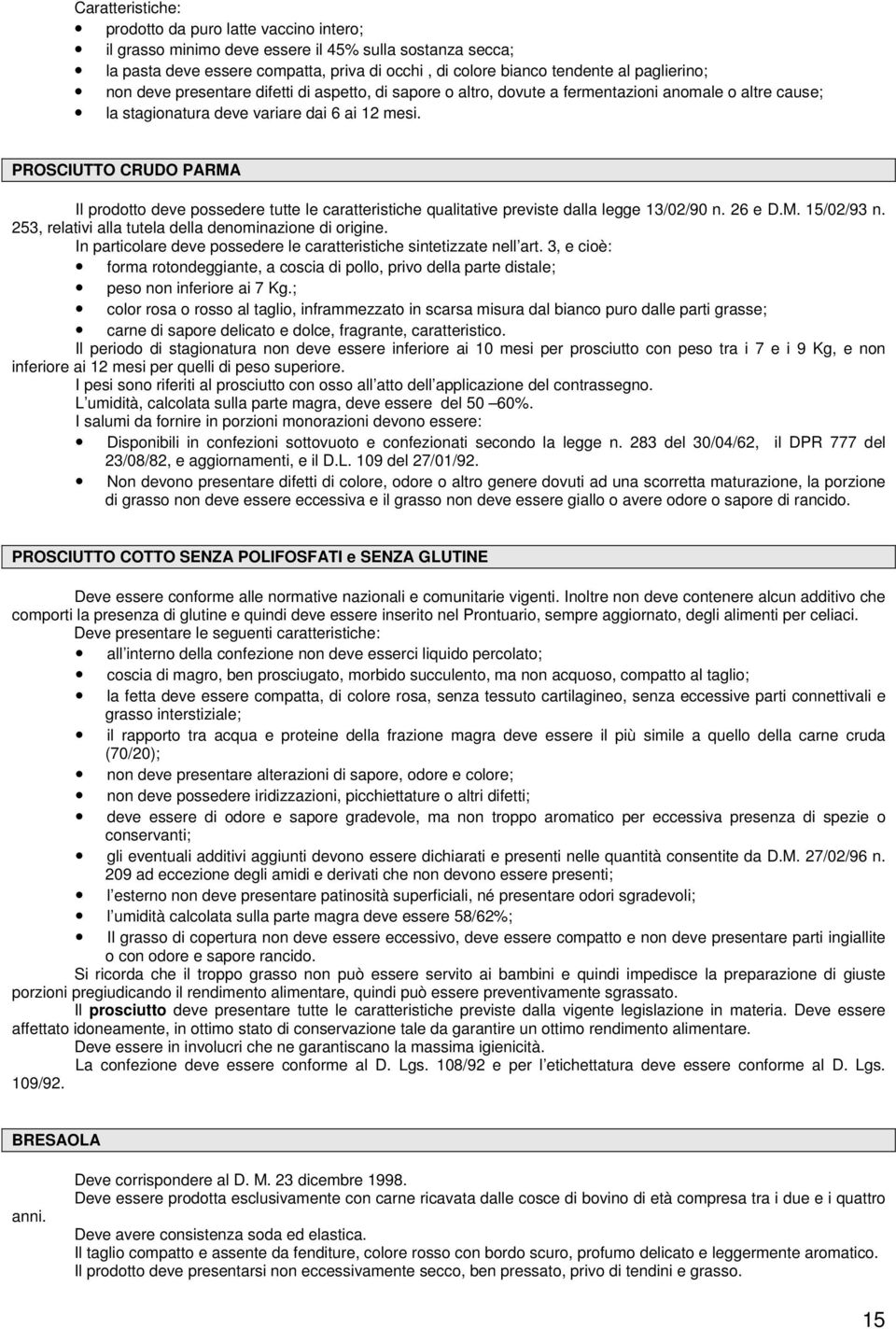 PROSCIUTTO CRUDO PARMA Il prodotto deve possedere tutte le caratteristiche qualitative previste dalla legge 13/02/90 n. 26 e D.M. 15/02/93 n. 253, relativi alla tutela della denominazione di origine.