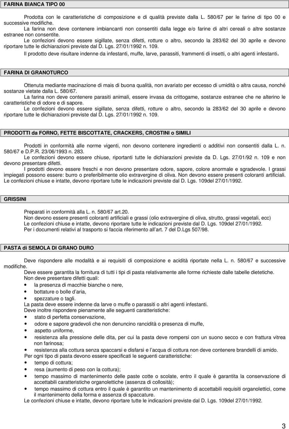 Le confezioni devono essere sigillate, senza difetti, rotture o altro, secondo la 283/62 del 30 aprile e devono riportare tutte le dichiarazioni previste dal D. Lgs. 27/01/1992 n. 109.