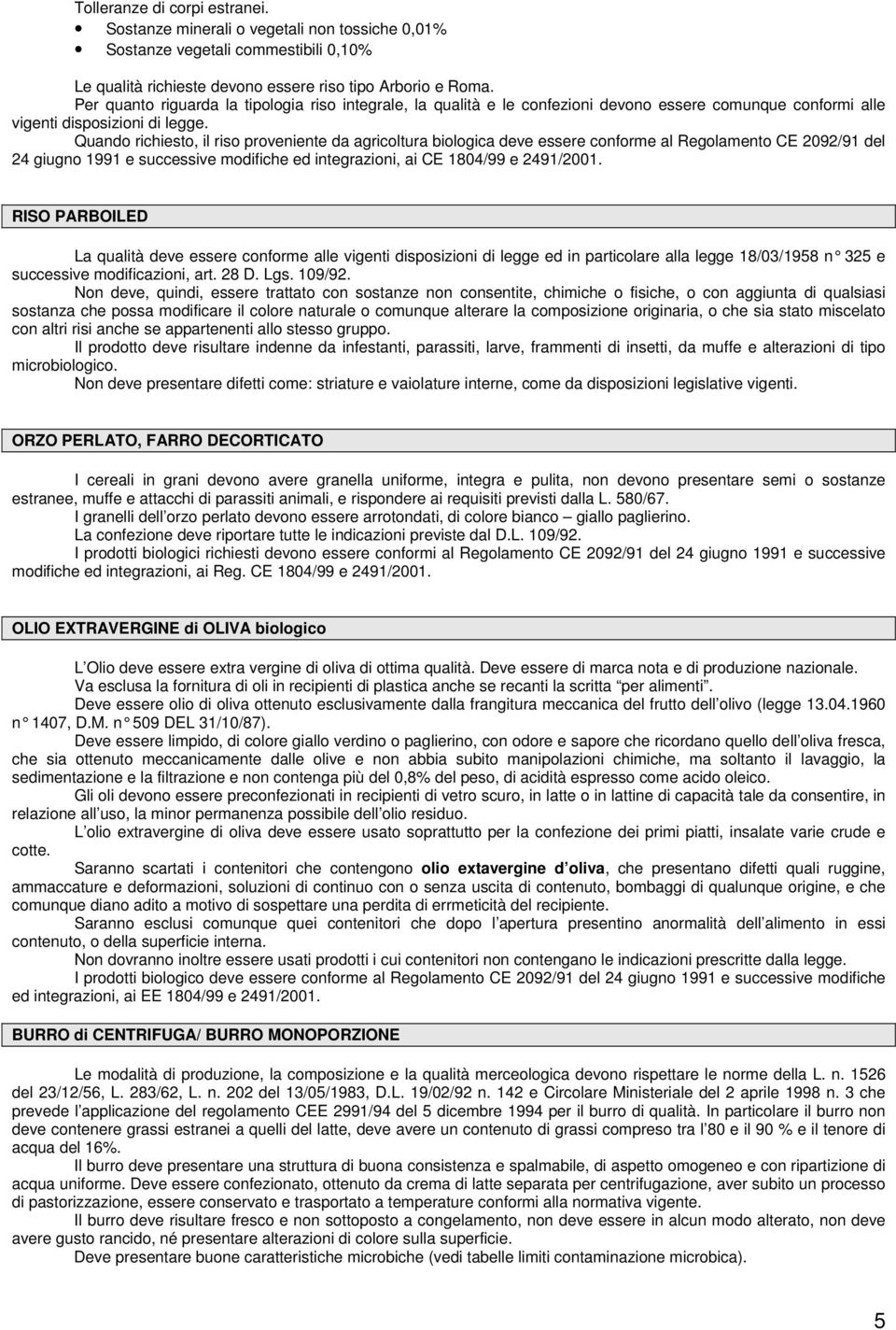 Quando richiesto, il riso proveniente da agricoltura biologica deve essere conforme al Regolamento CE 2092/91 del 24 giugno 1991 e successive modifiche ed integrazioni, ai CE 1804/99 e 2491/2001.