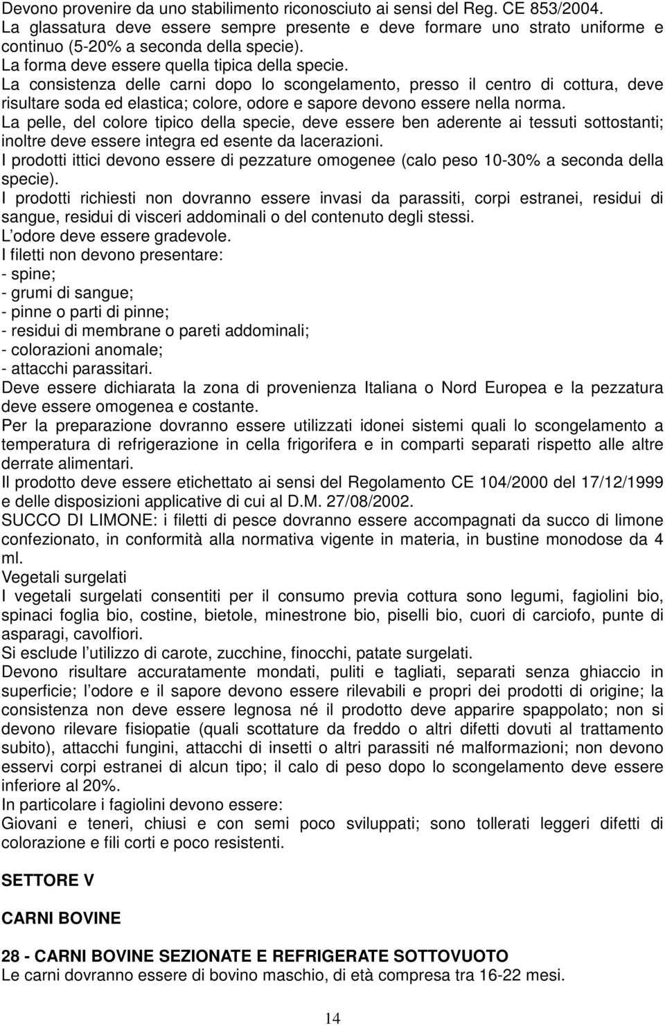 La consistenza delle carni dopo lo scongelamento, presso il centro di cottura, deve risultare soda ed elastica; colore, odore e sapore devono essere nella norma.