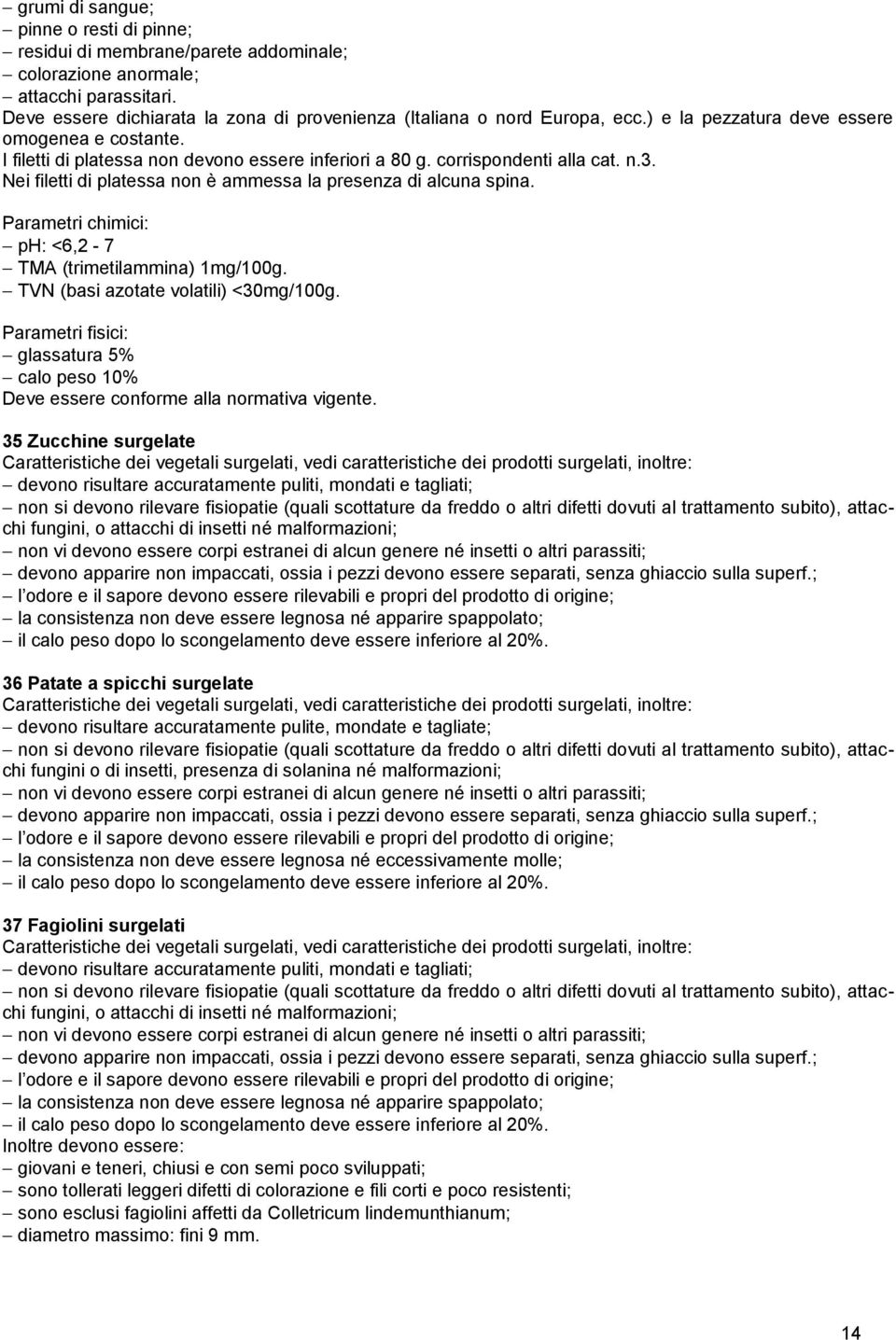 Nei filetti di platessa non è ammessa la presenza di alcuna spina. Parametri chimici: ph: <6,2-7 TMA (trimetilammina) 1mg/100g. TVN (basi azotate volatili) <30mg/100g.