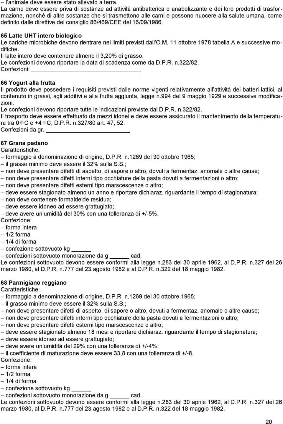 salute umana, come definito dalle direttive del consiglio 86/469/CEE del 16/09/1986. 65 Latte UHT intero biologico Le cariche microbiche devono rientrare nei limiti previsti dall O.M.