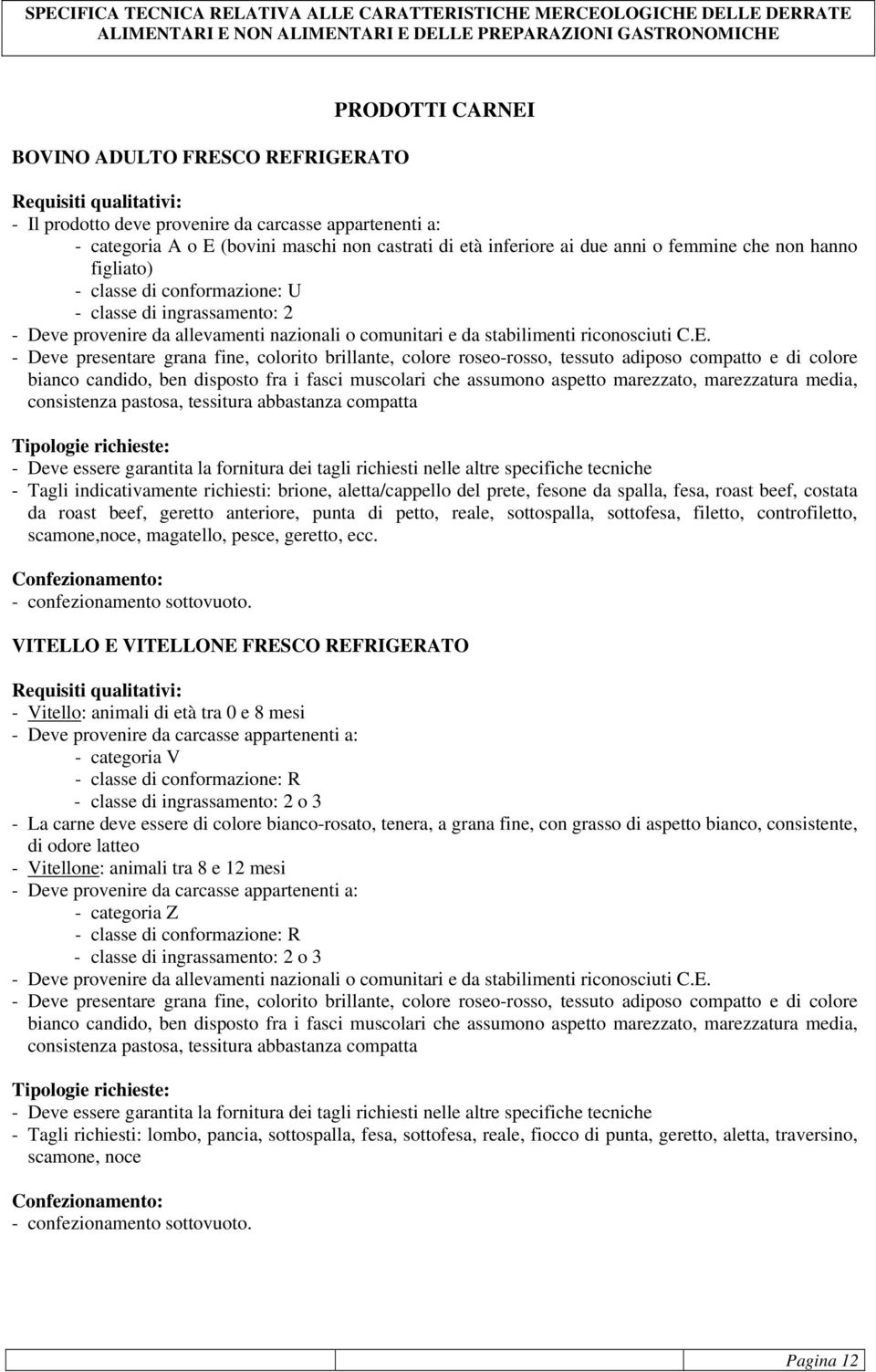 - Deve presentare grana fine, colorito brillante, colore roseo-rosso, tessuto adiposo compatto e di colore bianco candido, ben disposto fra i fasci muscolari che assumono aspetto marezzato,