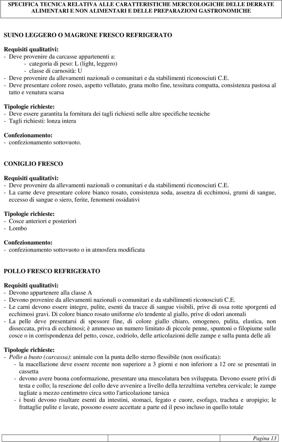 - Deve presentare colore roseo, aspetto vellutato, grana molto fine, tessitura compatta, consistenza pastosa al tatto e venatura scarsa - Deve essere garantita la fornitura dei tagli richiesti nelle