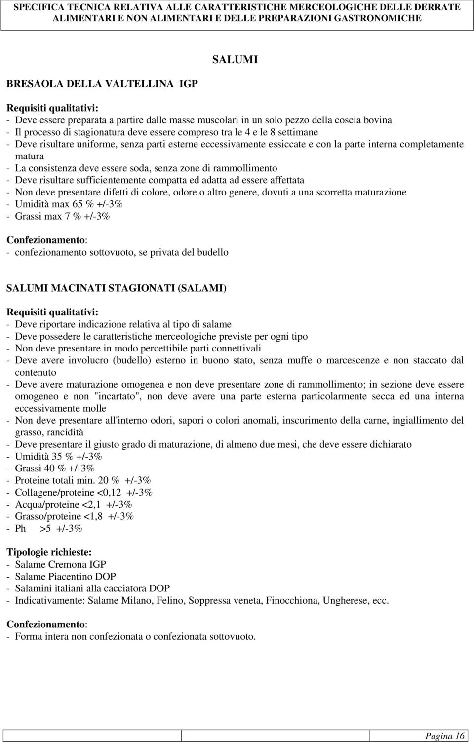 risultare sufficientemente compatta ed adatta ad essere affettata - Non deve presentare difetti di colore, odore o altro genere, dovuti a una scorretta maturazione - Umidità max 65 % +/-3% - Grassi