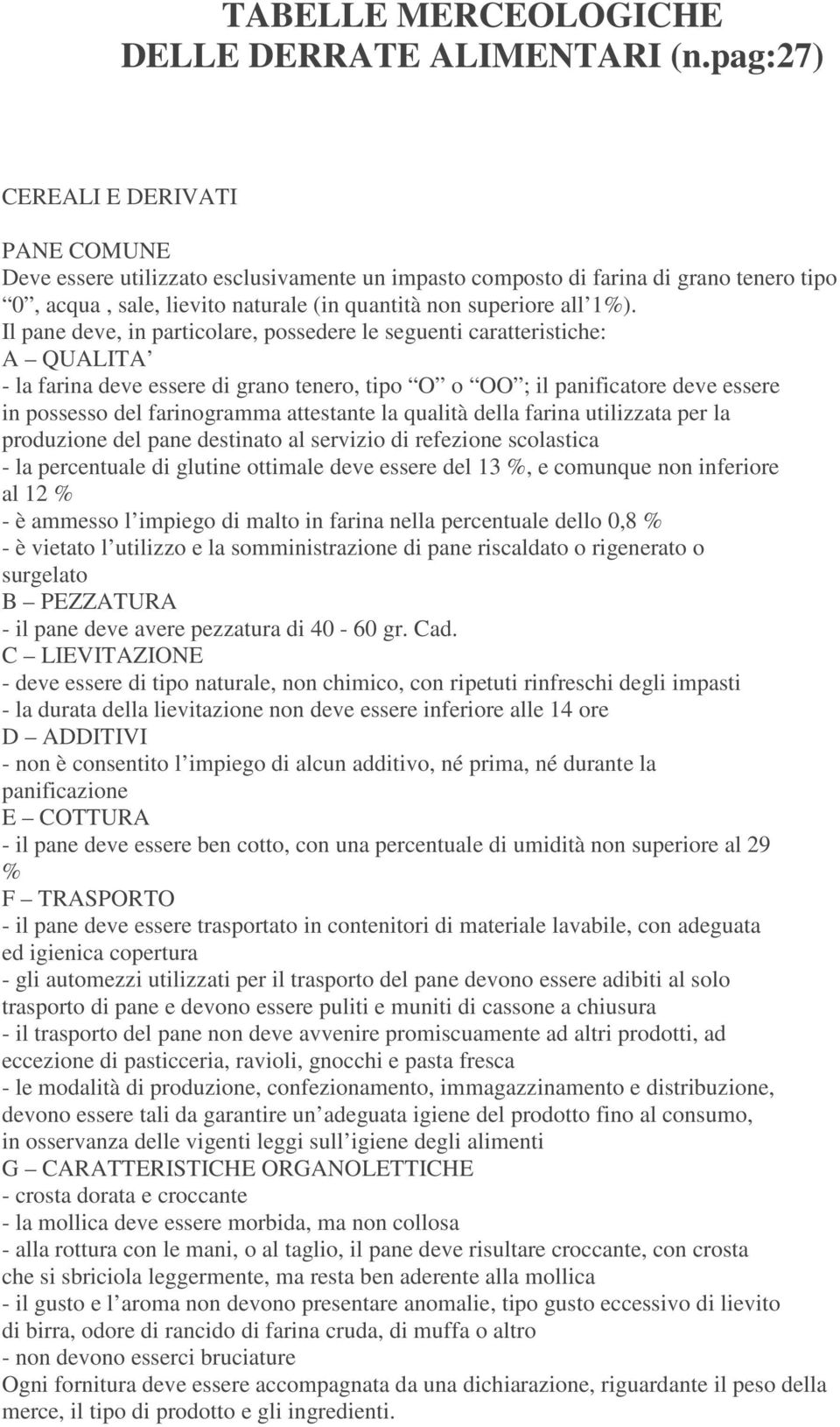 Il pane deve, in particolare, possedere le seguenti caratteristiche: A QUALITA - la farina deve essere di grano tenero, tipo O o OO ; il panificatore deve essere in possesso del farinogramma