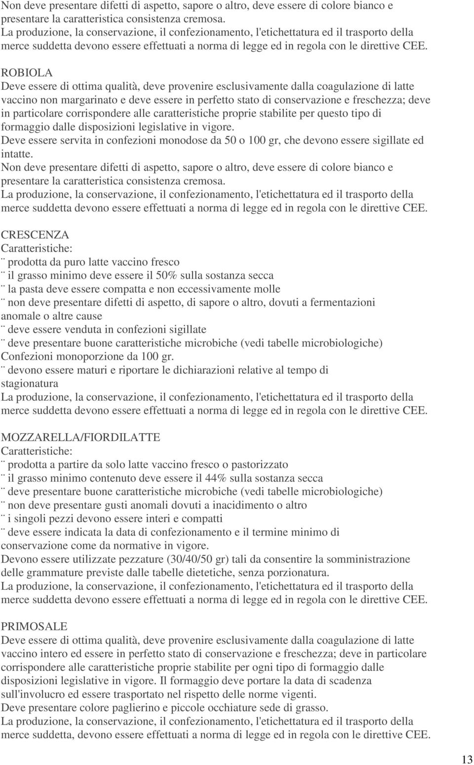 particolare corrispondere alle caratteristiche proprie stabilite per questo tipo di formaggio dalle disposizioni legislative in vigore.