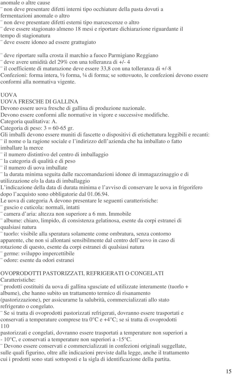 deve avere umidità del 29% con una tolleranza di +/- 4 il coefficiente di maturazione deve essere 33,8 con una tolleranza di +/-8 Confezioni: forma intera, ½ forma, ¼ di forma; se sottovuoto, le