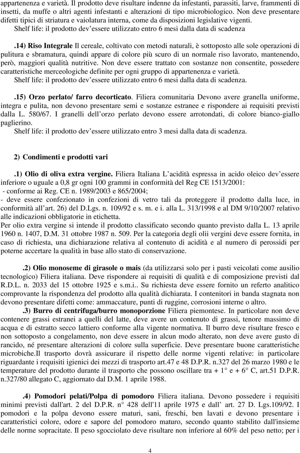 14) Riso Integrale Il cereale, coltivato con metodi naturali, è sottoposto alle sole operazioni di pulitura e sbramatura, quindi appare di colore più scuro di un normale riso lavorato, mantenendo,