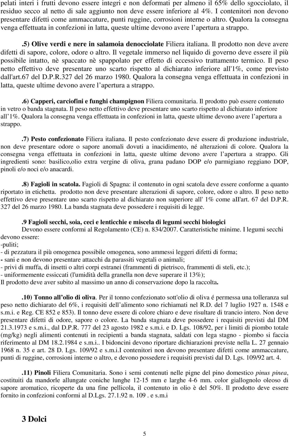 Qualora la consegna venga effettuata in confezioni in latta, queste ultime devono avere l apertura a strappo..5) Olive verdi e nere in salamoia denocciolate Filiera italiana.