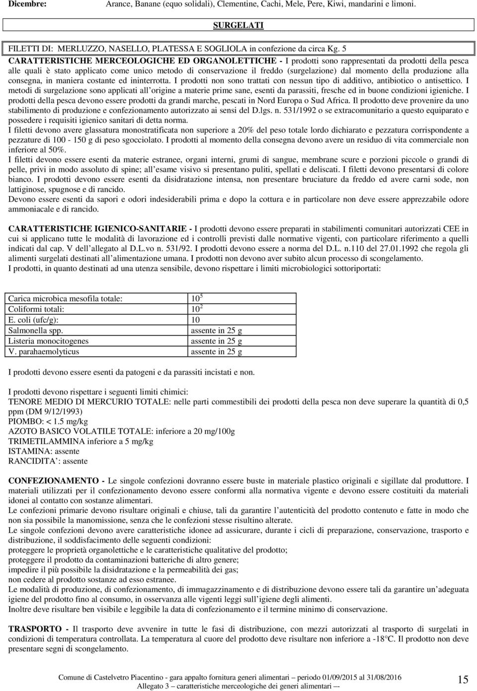 momento della produzione alla consegna, in maniera costante ed ininterrotta. I prodotti non sono trattati con nessun tipo di additivo, antibiotico o antisettico.