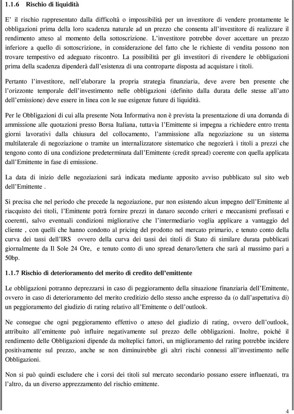 L investitore potrebbe dover accettare un prezzo inferiore a quello di sottoscrizione, in considerazione del fatto che le richieste di vendita possono non trovare tempestivo ed adeguato riscontro.