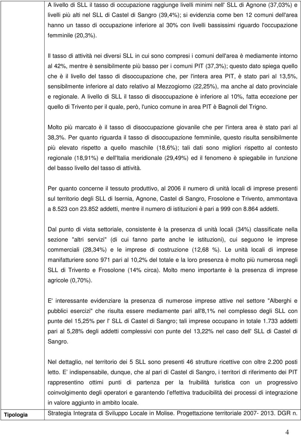 Il tasso di attività nei diversi SLL in cui sono compresi i comuni dell'area è mediamente intorno al 42%, mentre è sensibilmente più basso per i comuni PIT (37,3%); questo dato spiega quello che è il