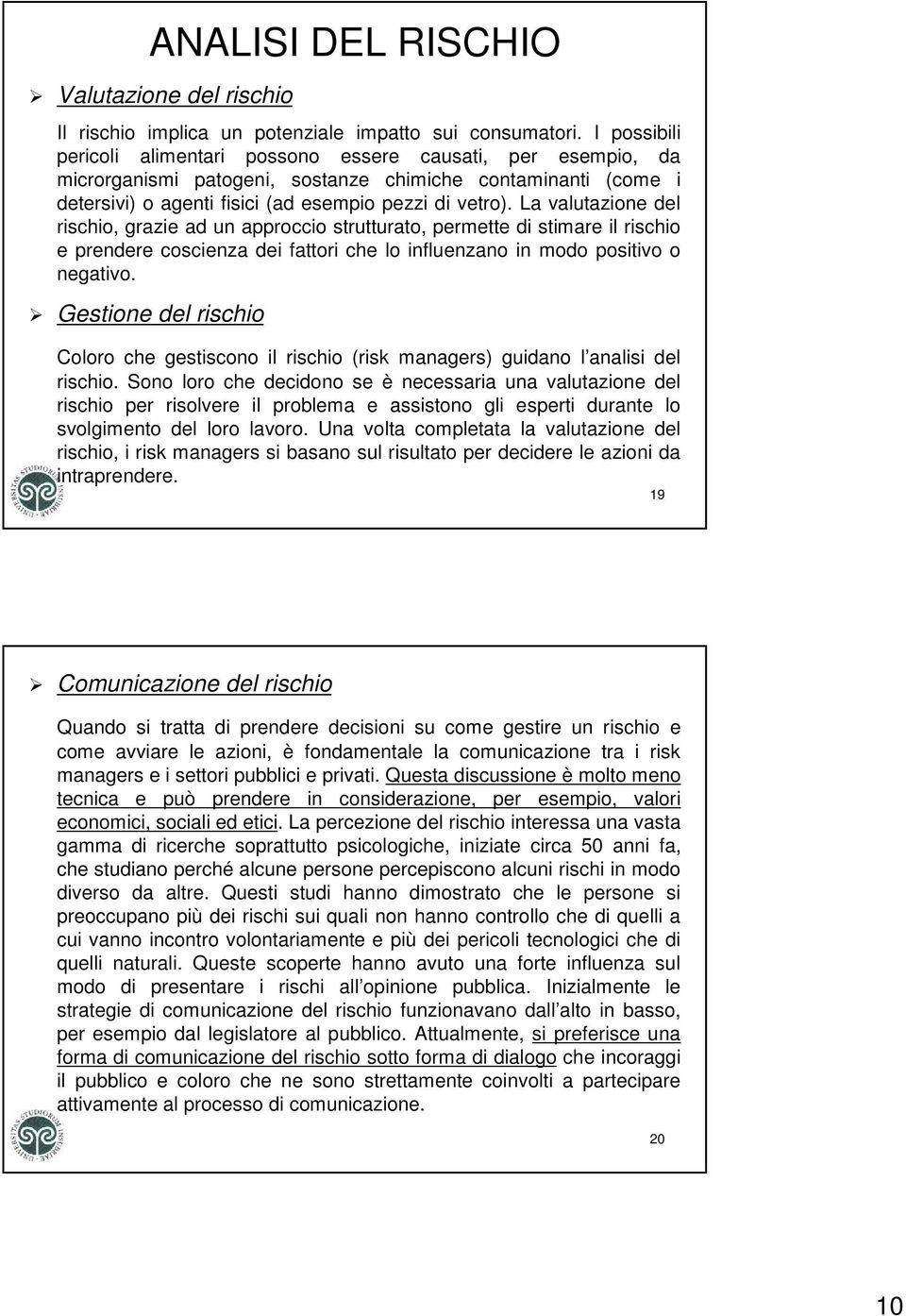 La valutazione del rischio, grazie ad un approccio strutturato, permette di stimare il rischio e prendere coscienza dei fattori che lo influenzano in modo positivo o negativo.