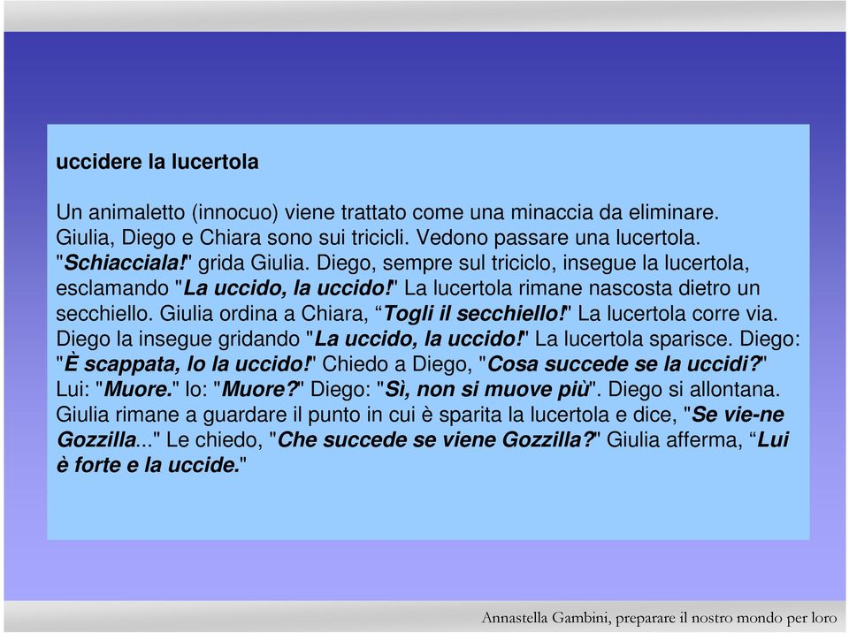 " La lucertola corre via. Diego la insegue gridando "La uccido, la uccido!" La lucertola sparisce. Diego: "È scappata, lo la uccido!" Chiedo a Diego, "Cosa succede se la uccidi?" Lui: "Muore.