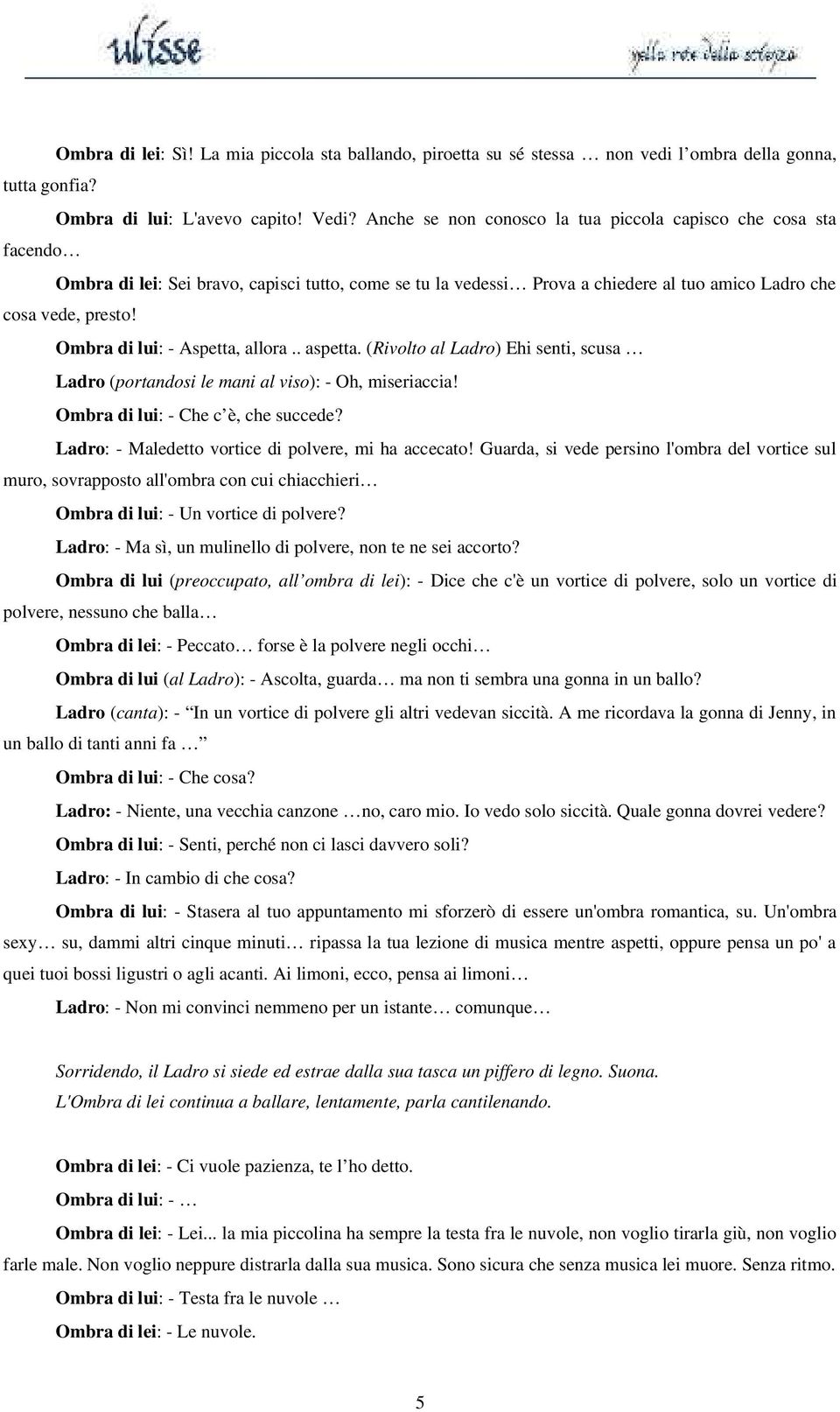 Ombra di lui: - Aspetta, allora.. aspetta. (Rivolto al Ladro) Ehi senti, scusa Ladro (portandosi le mani al viso): - Oh, miseriaccia! Ombra di lui: - Che c è, che succede?