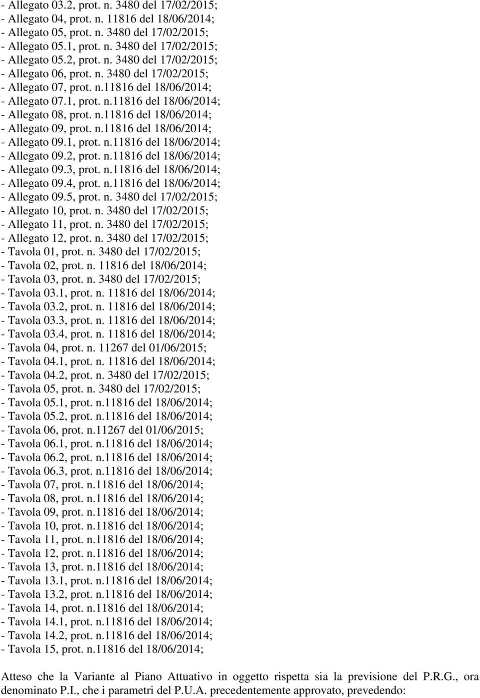 n.11816 del 18/06/2014; - Allegato 09.3, prot. n.11816 del 18/06/2014; - Allegato 09.4, prot. n.11816 del 18/06/2014; - Allegato 09.5, prot. n. 3480 del 17/02/2015; - Allegato 10, prot. n. 3480 del 17/02/2015; - Allegato 11, prot.