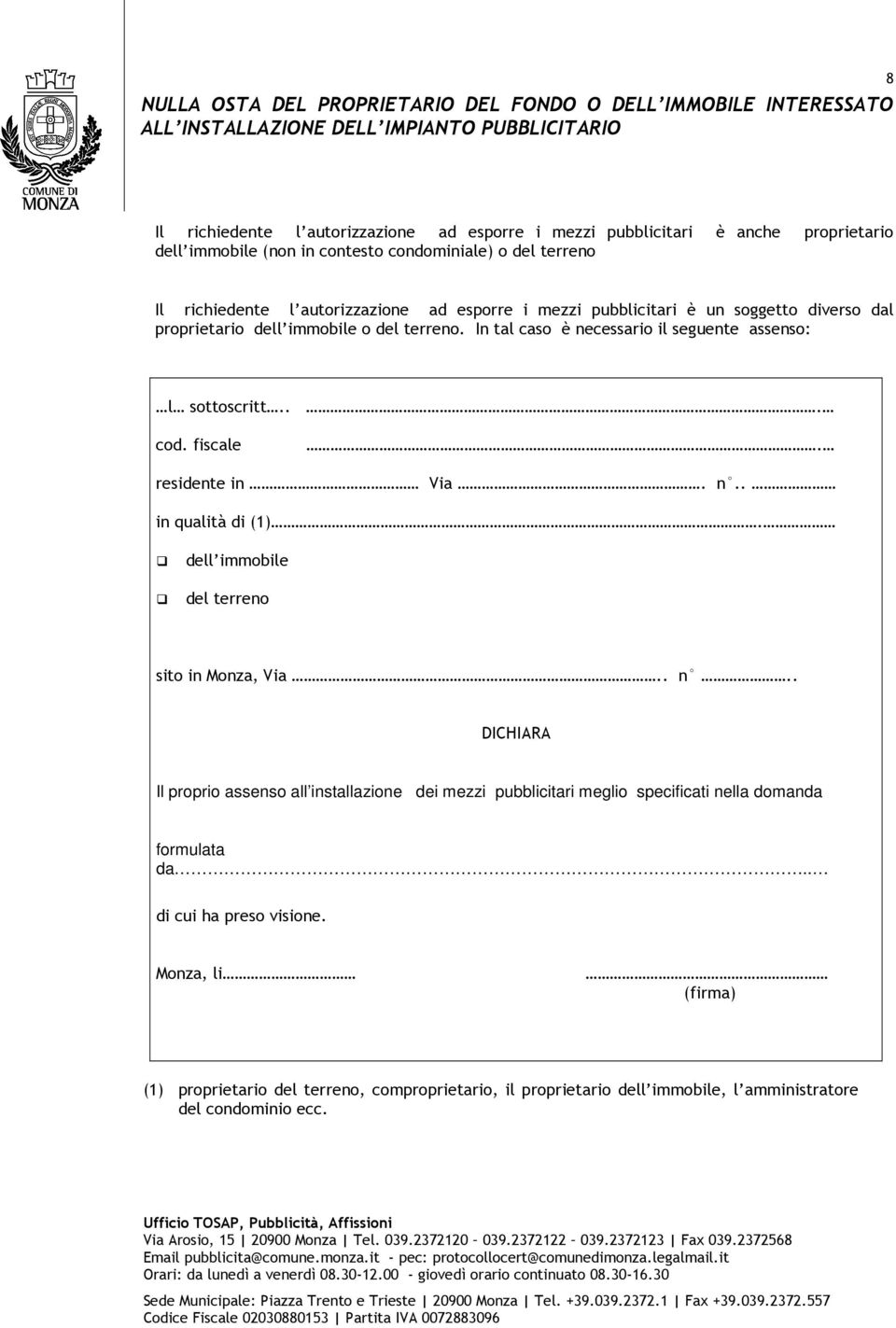 In tal caso è necessario il seguente assenso: l sottoscritt... cod. fiscale. residente in Via. n.. in qualità di (1). dell immobile del terreno sito in Monza, Via.. n.. DICHIARA Il proprio assenso all installazione dei mezzi pubblicitari meglio specificati nella domanda formulata da.