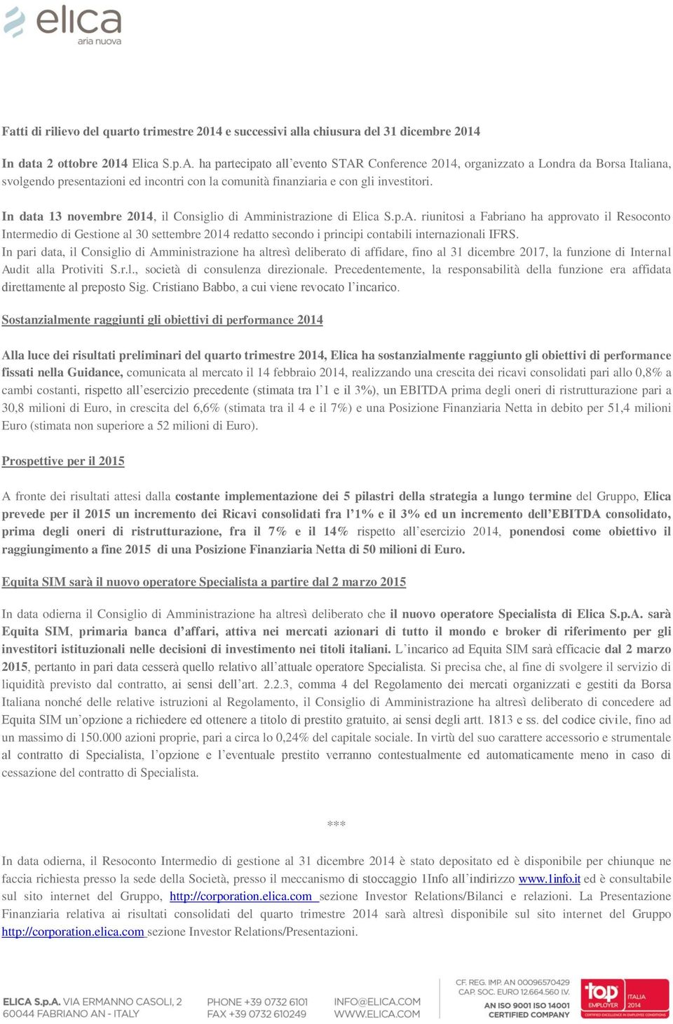 In data 13 novembre 2014, il Consiglio di Amministrazione di Elica S.p.A. riunitosi a Fabriano ha approvato il Resoconto Intermedio di Gestione al 30 settembre 2014 redatto secondo i principi contabili internazionali IFRS.