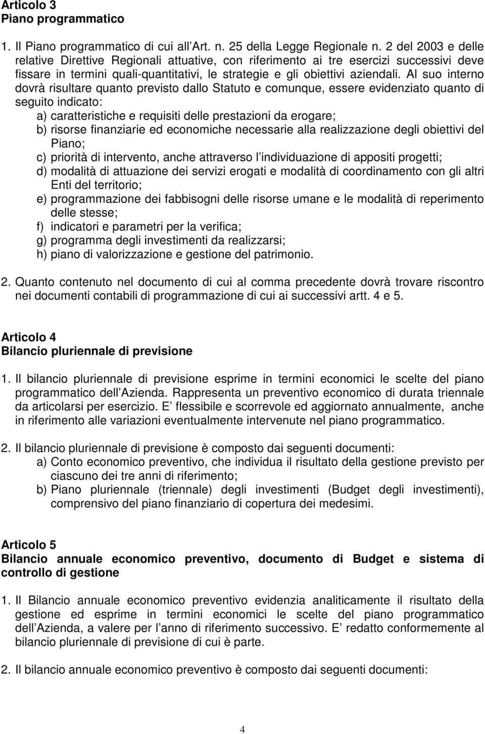 Al suo interno dovrà risultare quanto previsto dallo Statuto e comunque, essere evidenziato quanto di seguito indicato: a) caratteristiche e requisiti delle prestazioni da erogare; b) risorse