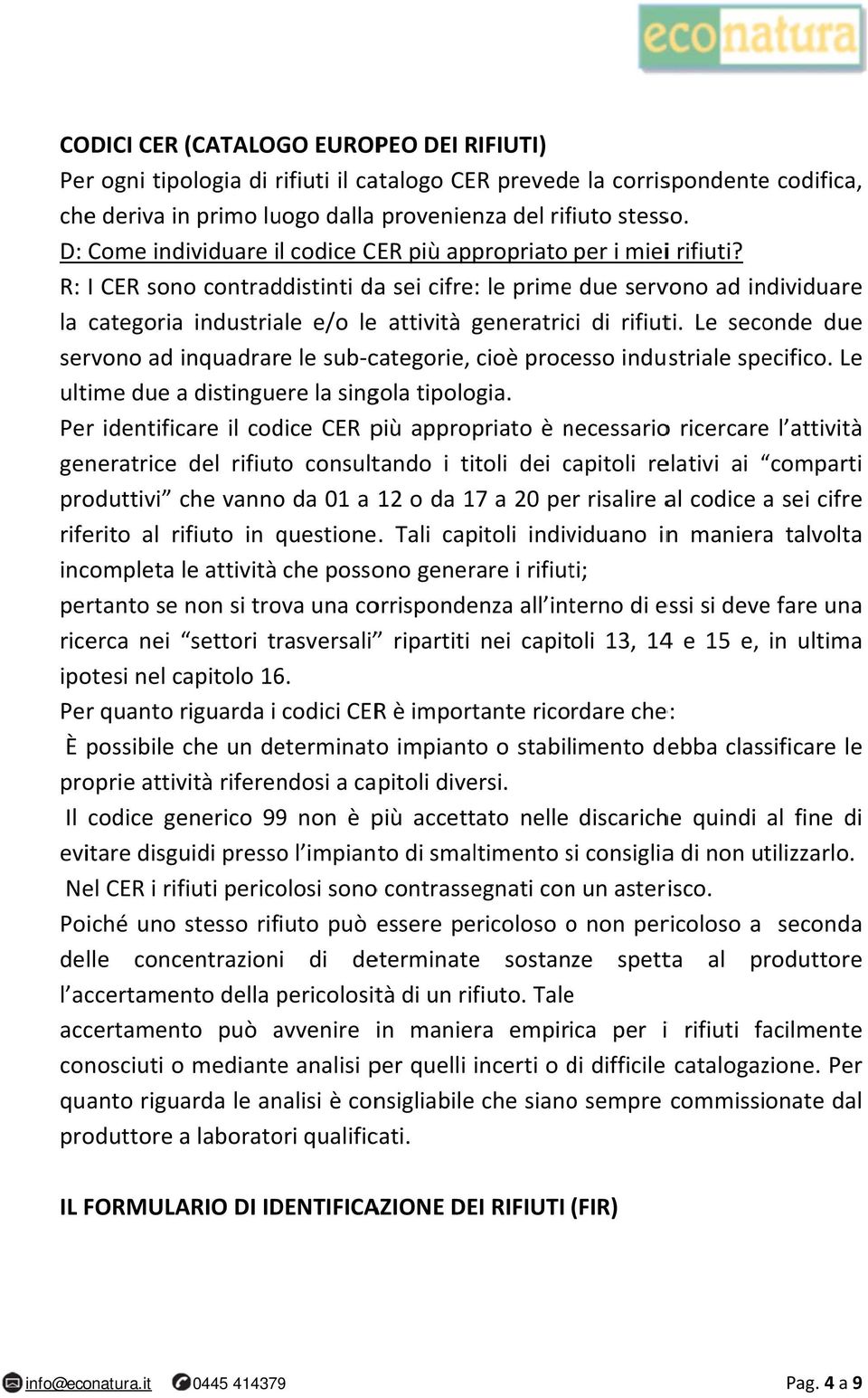 R: I CER sono contraddistinti daa sei cifre: le primee due servono ad individuare la categoria industriale e/o le attività generatric ci di rifiuti.