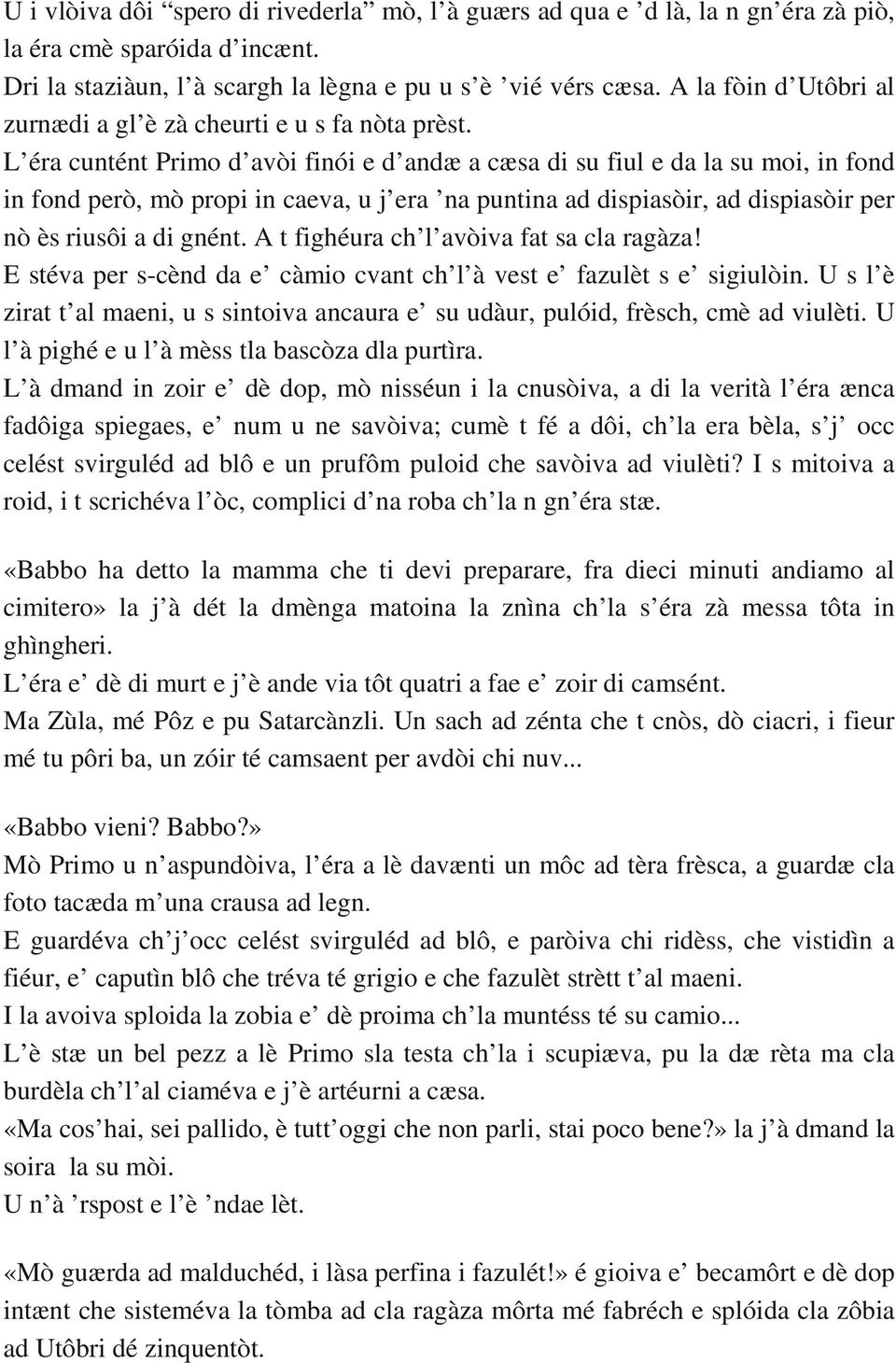 L éra cuntént Primo d avòi finói e d andæ a cæsa di su fiul e da la su moi, in fond in fond però, mò propi in caeva, u j era na puntina ad dispiasòir, ad dispiasòir per nò ès riusôi a di gnént.