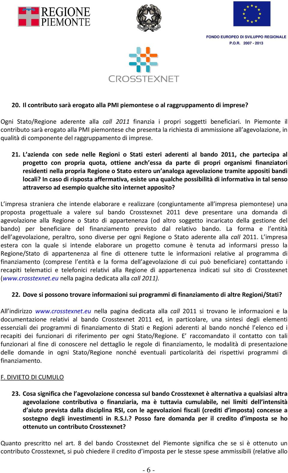 L azienda con sede nelle Regioni o Stati esteri aderenti al bando 2011, che partecipa al progetto con propria quota, ottiene anch essa da parte di propri organismi finanziatori residenti nella