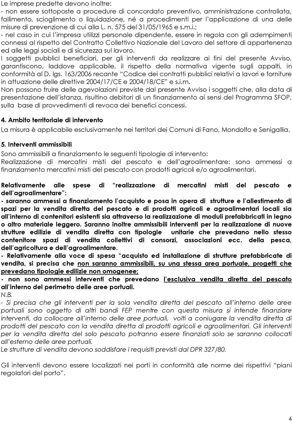 azione di una delle misure di prevenzione di cui alla L. n. 575 del 31/05/1965 e s.m.i.; - nel caso in cui l impresa utilizzi personale dipendente, essere in regola con gli adempimenti connessi al