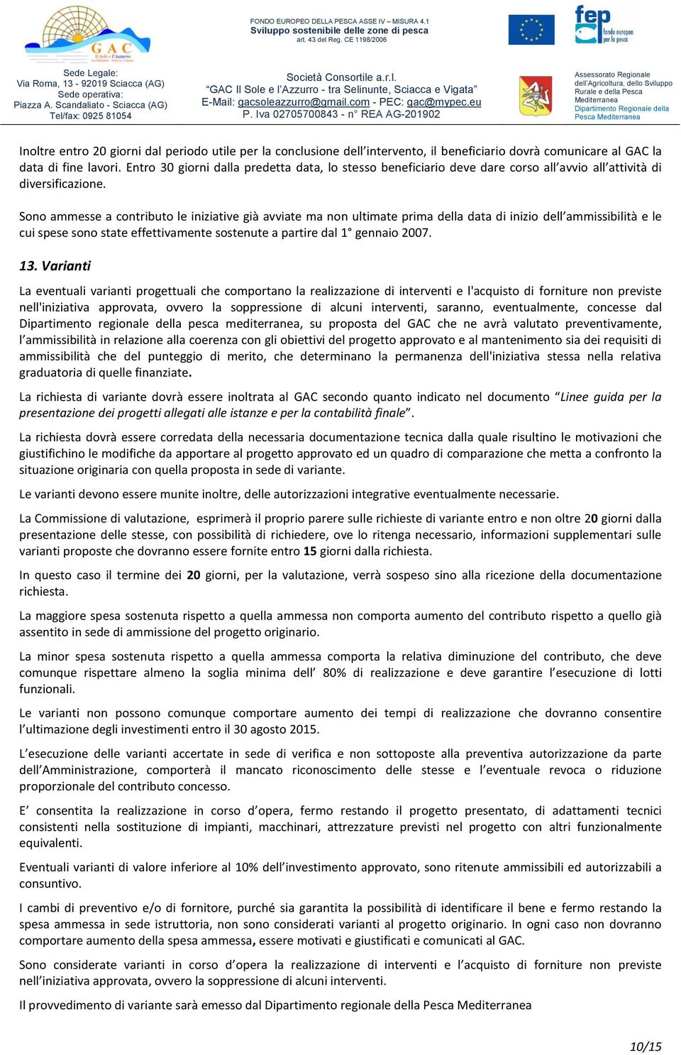 Sono ammesse a contributo le iniziative già avviate ma non ultimate prima della data di inizio dell ammissibilità e le cui spese sono state effettivamente sostenute a partire dal 1 gennaio 2007. 13.