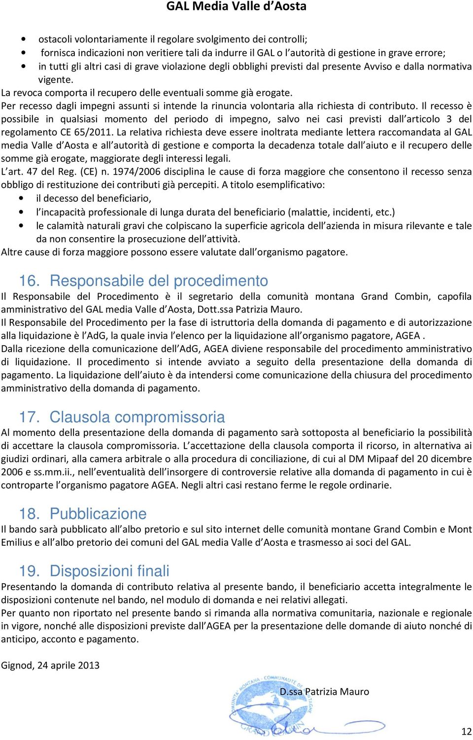 Per recesso dagli impegni assunti si intende la rinuncia volontaria alla richiesta di contributo.