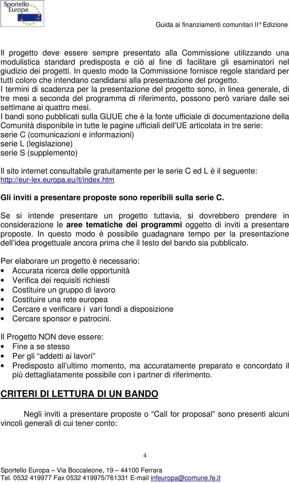 I termini di scadenza per la presentazione del progetto sono, in linea generale, di tre mesi a seconda del programma di riferimento, possono però variare dalle sei settimane ai quattro mesi.