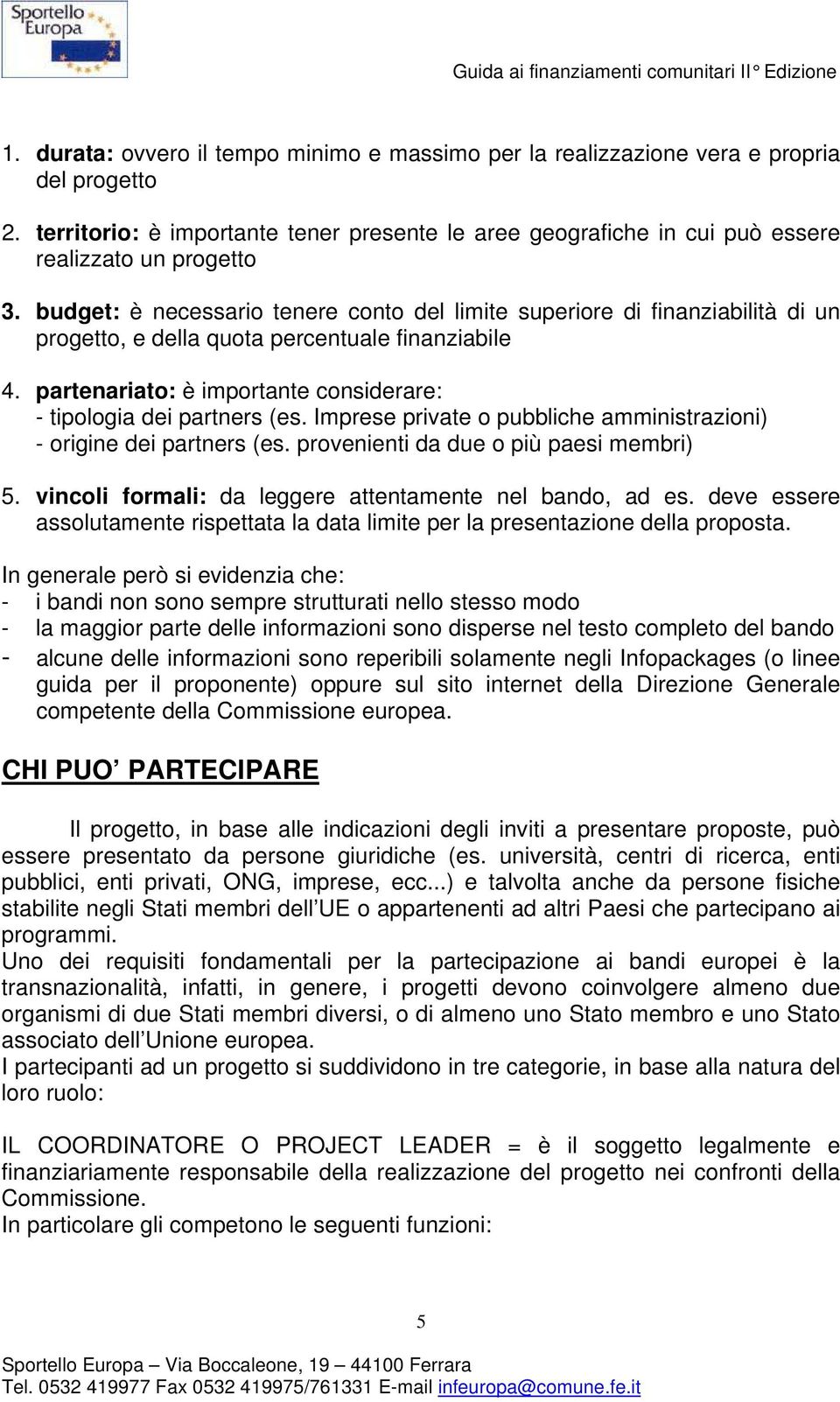 Imprese private o pubbliche amministrazioni) - origine dei partners (es. provenienti da due o più paesi membri) 5. vincoli formali: da leggere attentamente nel bando, ad es.