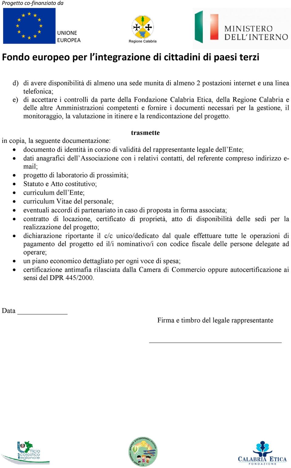 trasmette in copia, la seguente documentazione: documento di identità in corso di validità del rappresentante legale dell Ente; dati anagrafici dell Associazione con i relativi contatti, del