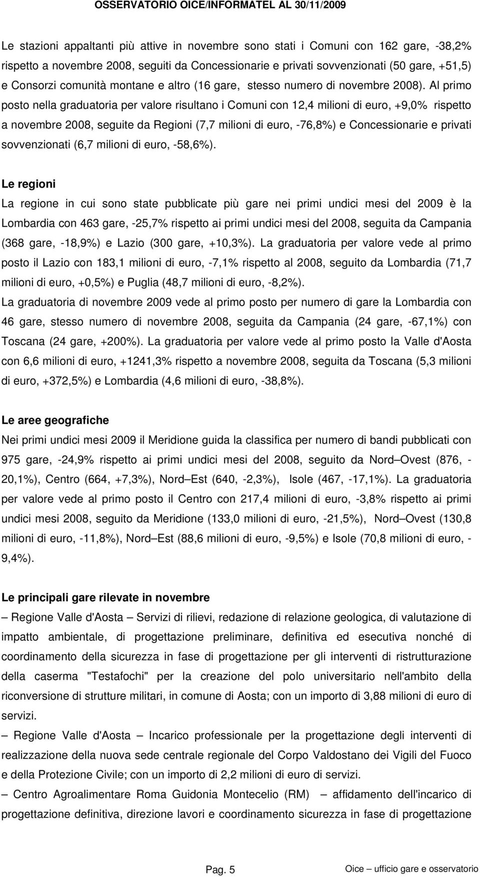 Al primo posto nella graduatoria per valore risultano i Comuni con 12,4 milioni di euro, +9,0% rispetto a novembre 2008, seguite da Regioni (7,7 milioni di euro, -76,8%) e Concessionarie e privati