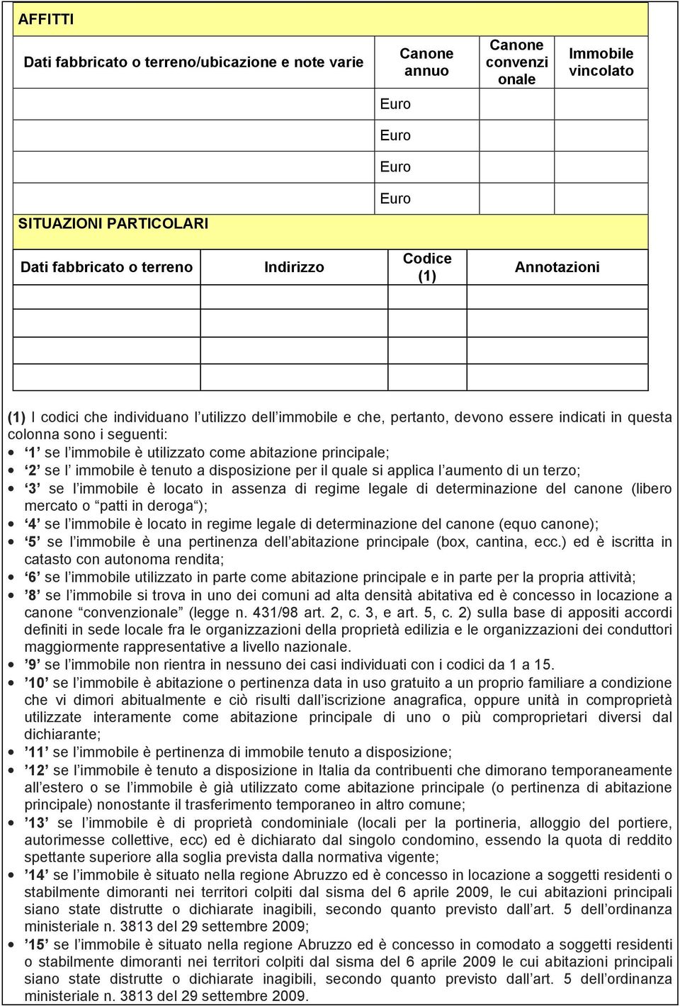 principale; 2 se l immobile è tenuto a disposizione per il uale si applica l aumento di un terzo; 3 se l immobile è locato in assenza di regime legale di determinazione del canone (libero mercato o