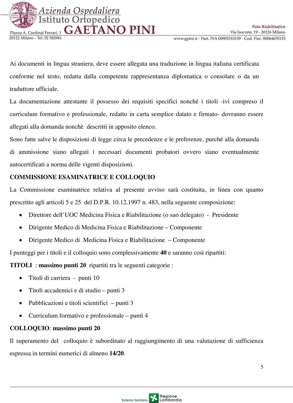 La documentazione attestante il possesso dei requisiti specifici nonché i titoli -ivi compreso il curriculum formativo e professionale, redatto in carta semplice datato e firmato- dovranno essere