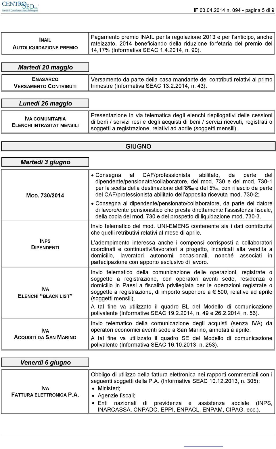 (Informativa SEAC 1.4.2014, n. 90). Martedì 20 maggio ENASARCO VERSAMENTO CONTRIBUTI Versamento da parte della casa mandante dei contributi relativi al primo trimestre (Informativa SEAC 13.2.2014, n. 43).