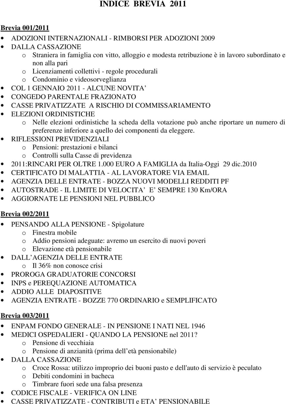 ELEZIONI ORDINISTICHE o Nelle elezioni ordinistiche la scheda della votazione può anche riportare un numero di preferenze inferiore a quello dei componenti da eleggere.