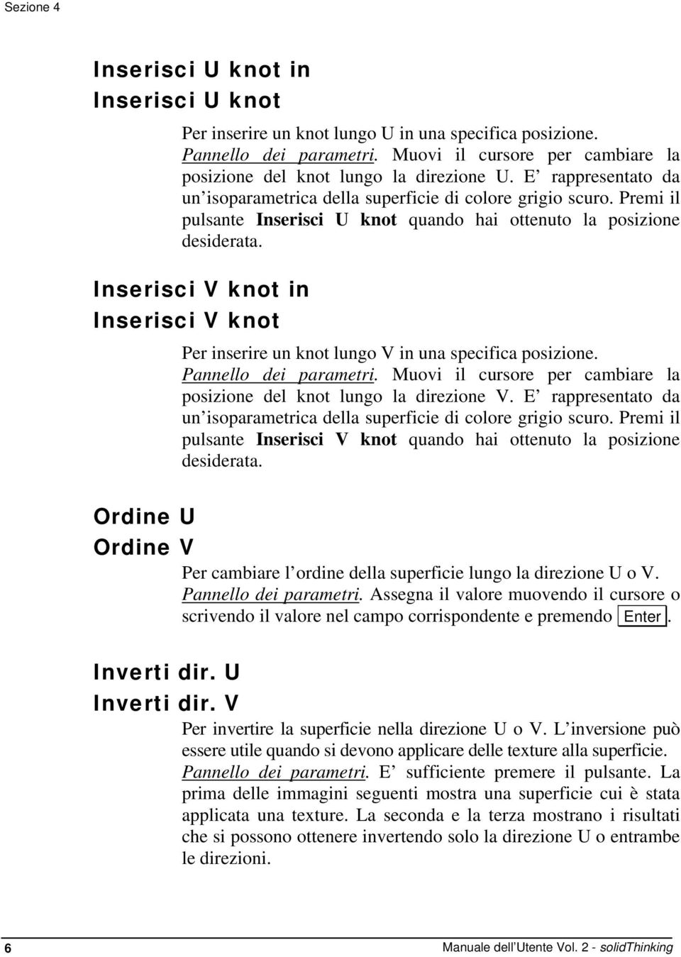 Premi il pulsante Inserisci U knot quando hai ottenuto la posizione desiderata. Inserisci V knot in Inserisci V knot Per inserire un knot lungo V in una specifica posizione. Pannello dei parametri.