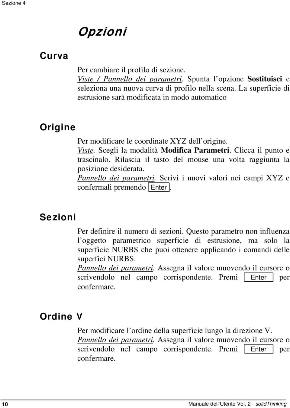 Rilascia il tasto del mouse una volta raggiunta la posizione desiderata. Pannello dei parametri. Scrivi i nuovi valori nei campi XYZ e confermali premendo Enter.