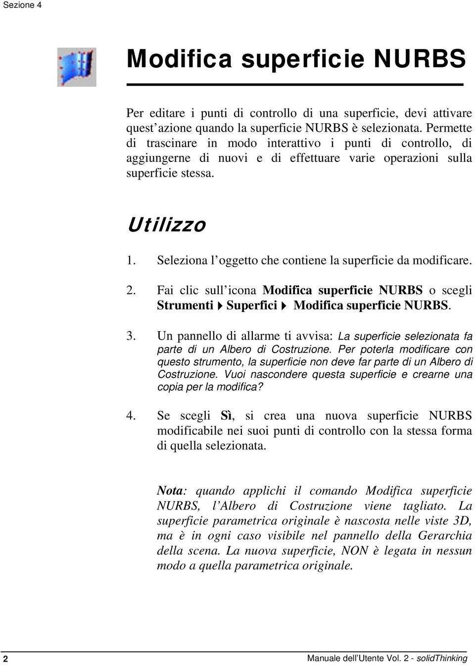 Seleziona l oggetto che contiene la superficie da modificare. 2. Fai clic sull icona Modifica superficie NURBS o scegli Strumenti 4 Superfici 4 Modifica superficie NURBS. 3.