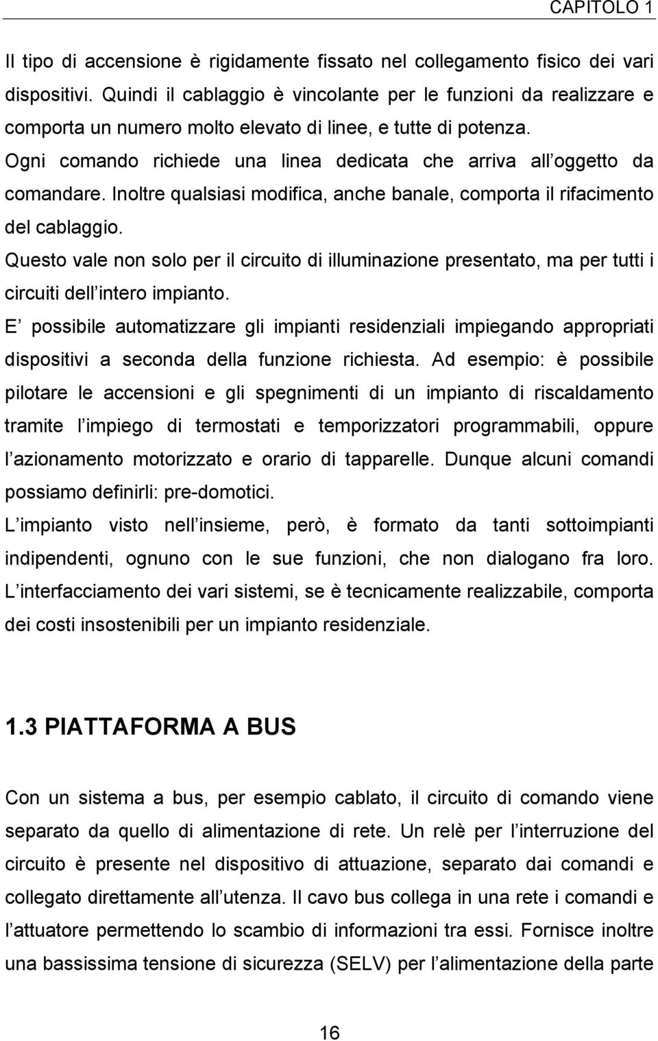 Ogni comando richiede una linea dedicata che arriva all oggetto da comandare. Inoltre qualsiasi modifica, anche banale, comporta il rifacimento del cablaggio.