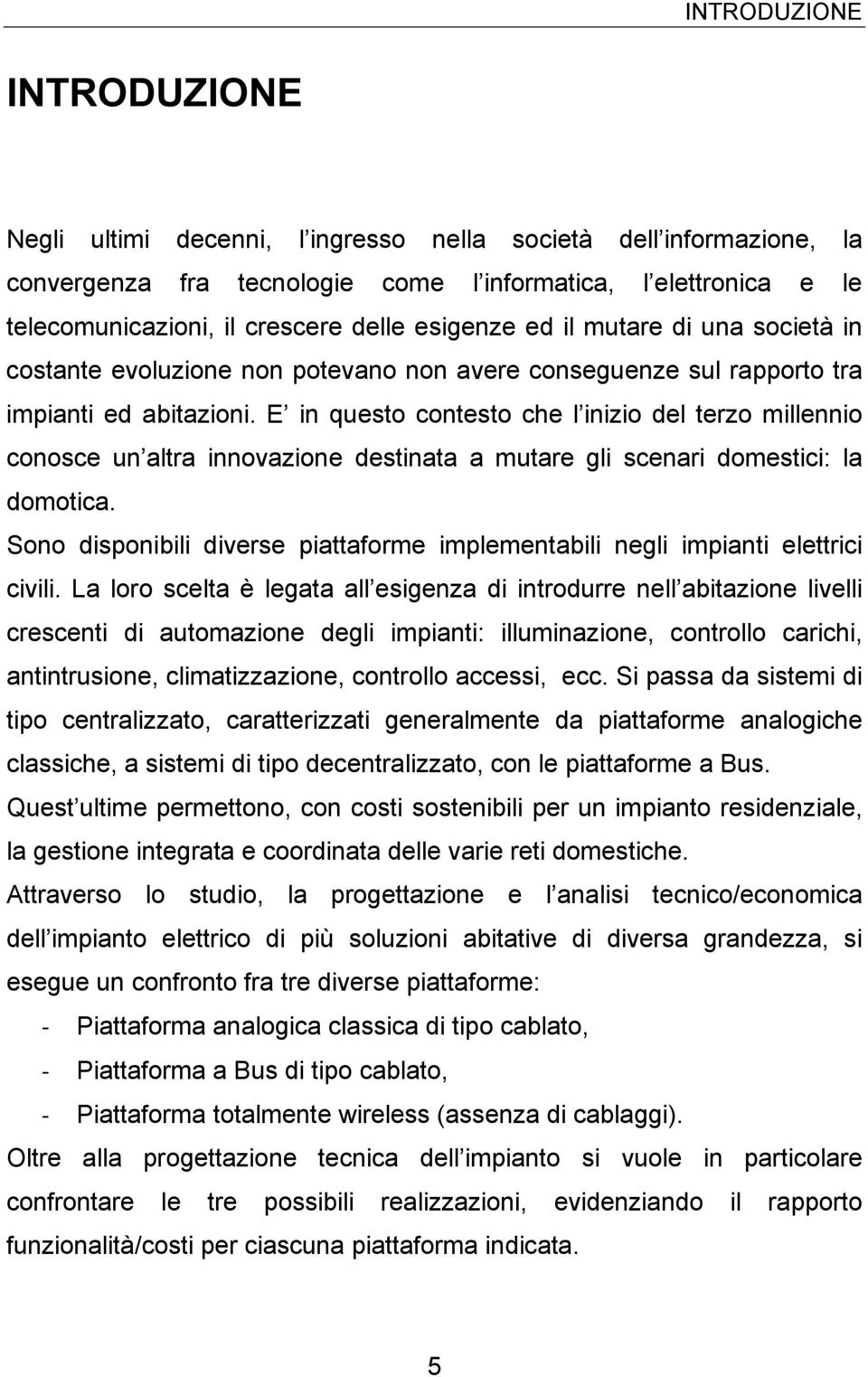 E in questo contesto che l inizio del terzo millennio conosce un altra innovazione destinata a mutare gli scenari domestici: la domotica.