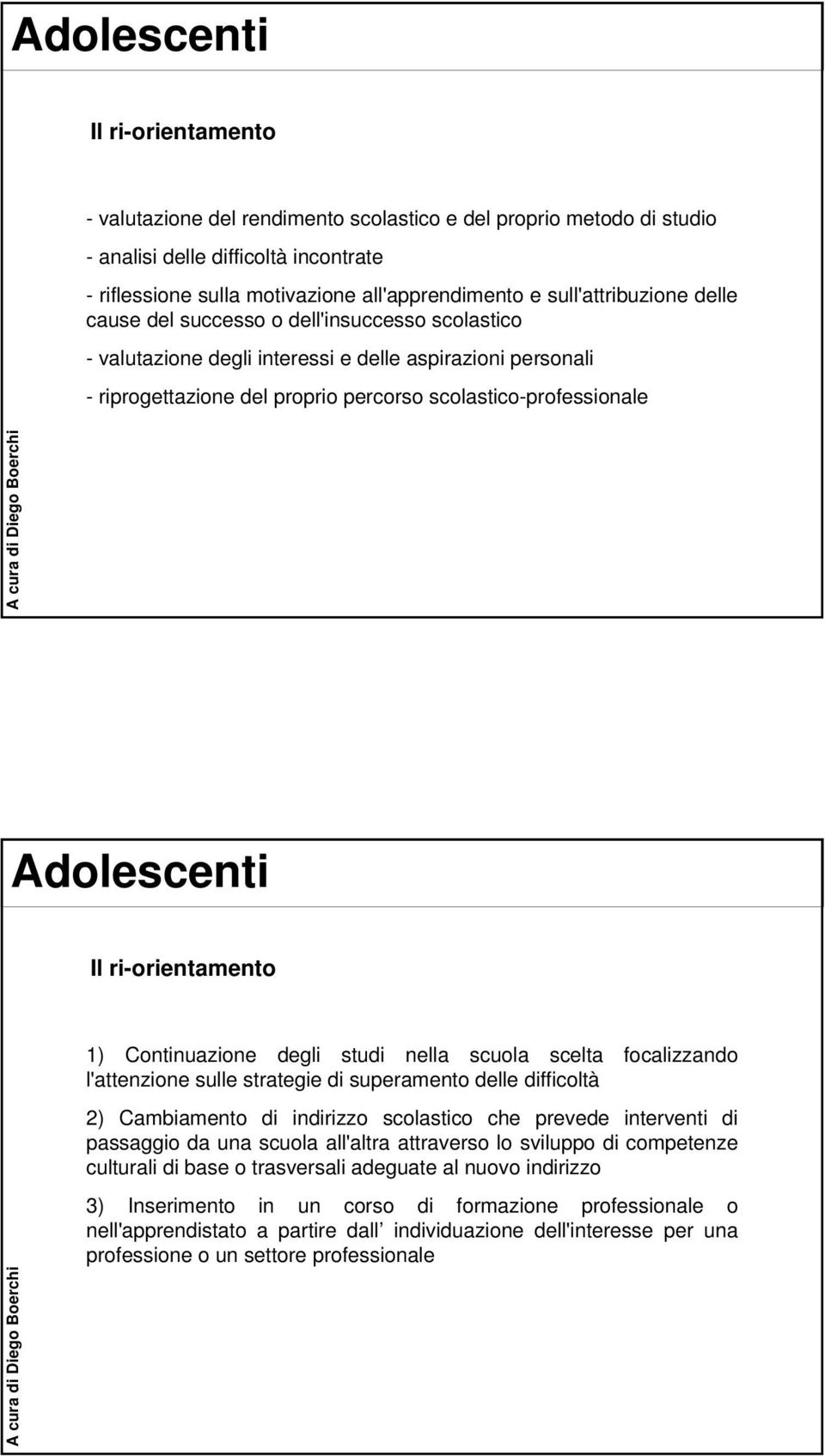 Adolescenti Il ri-orientamento 1) Continuazione degli studi nella scuola scelta focalizzando l'attenzione sulle strategie di superamento delle difficoltà 2) Cambiamento di indirizzo scolastico che